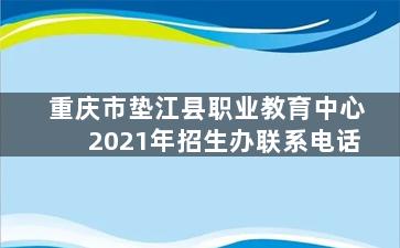 重庆市垫江县职业教育中心2021年招生办联系电话