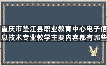 重庆市垫江县职业教育中心电子信息技术专业教学主要内容都有哪些