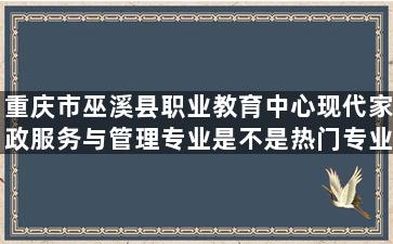 重庆市巫溪县职业教育中心现代家政服务与管理专业是不是热门专业？