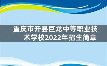 重庆市开县巨龙中等职业技术学校2022年招生简章