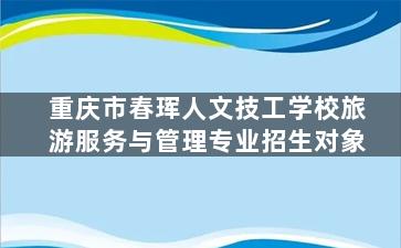 重庆市春珲人文技工学校旅游服务与管理专业招生对象