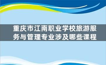重庆市江南职业学校旅游服务与管理专业涉及哪些课程