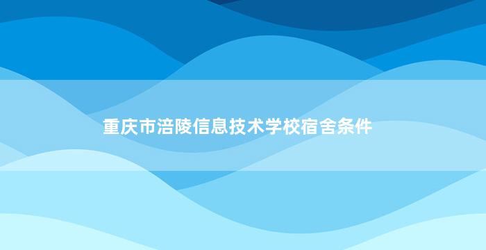 重庆市涪陵信息技术学校宿舍条件