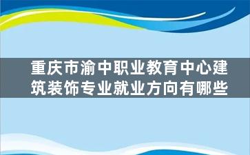 重庆市渝中职业教育中心建筑装饰专业就业方向有哪些