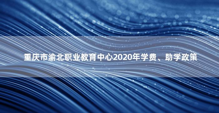 重庆市渝北职业教育中心2020年学费、助学政策