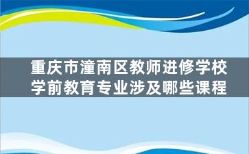 重庆市潼南区教师进修学校学前教育专业涉及哪些课程