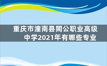 重庆市潼南县闇公职业高级中学2021年有哪些专业