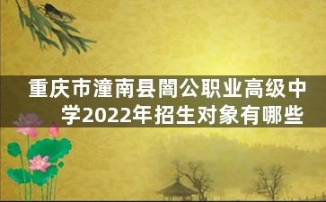 重庆市潼南县闇公职业高级中学2022年招生对象有哪些