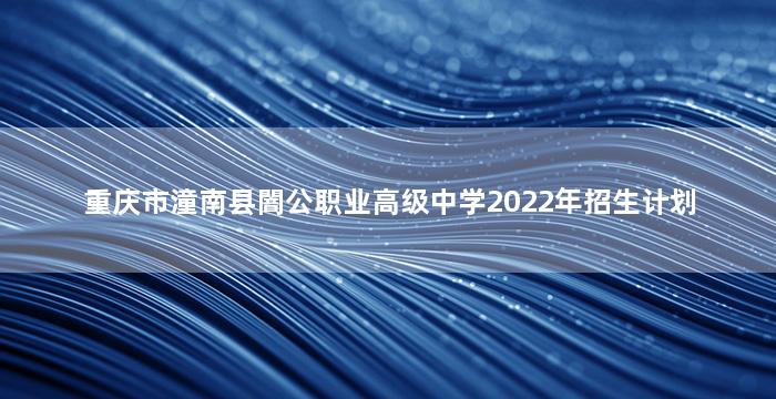 重庆市潼南县闇公职业高级中学2022年招生计划
