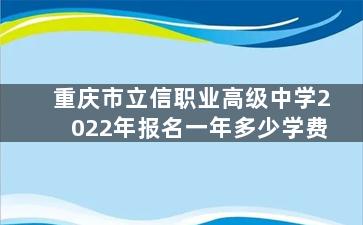 重庆市立信职业高级中学2022年报名一年多少学费
