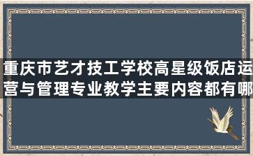 重庆市艺才技工学校高星级饭店运营与管理专业教学主要内容都有哪些