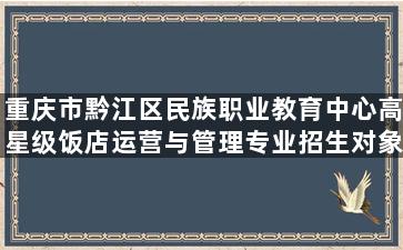 重庆市黔江区民族职业教育中心高星级饭店运营与管理专业招生对象
