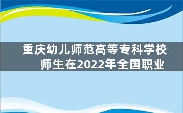 重庆幼儿师范高等专科学校师生在2022年全国职业