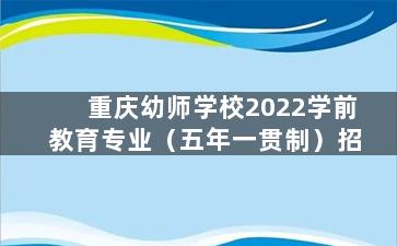 重庆幼师学校2022学前教育专业（五年一贯制）招