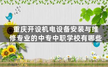 重庆开设机电设备安装与维修专业的中专中职学校有哪些