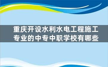 重庆开设水利水电工程施工专业的中专中职学校有哪些