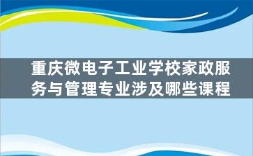 重庆微电子工业学校家政服务与管理专业涉及哪些课程