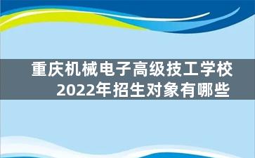 重庆机械电子高级技工学校2022年招生对象有哪些