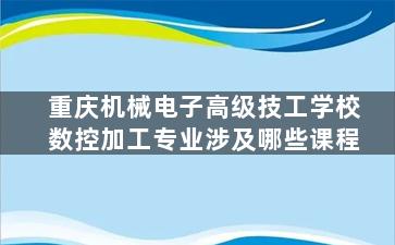 重庆机械电子高级技工学校数控加工专业涉及哪些课程
