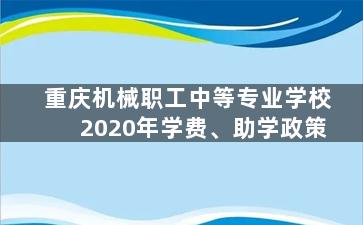 重庆机械职工中等专业学校2020年学费、助学政策