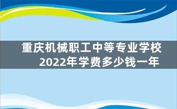 重庆机械职工中等专业学校2022年学费多少钱一年