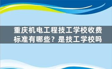 重庆机电工程技工学校收费标准有哪些？是技工学校吗
