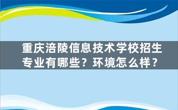 重庆涪陵信息技术学校招生专业有哪些？环境怎么样？