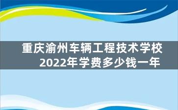 重庆渝州车辆工程技术学校2022年学费多少钱一年
