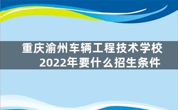 重庆渝州车辆工程技术学校2022年要什么招生条件