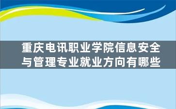 重庆电讯职业学院信息安全与管理专业就业方向有哪些