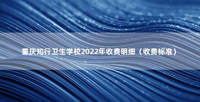 重庆知行卫生学校2022年收费明细（收费标准）