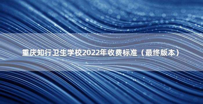 重庆知行卫生学校2022年收费标准（最终版本）