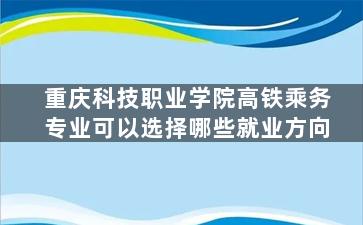 重庆科技职业学院高铁乘务专业可以选择哪些就业方向