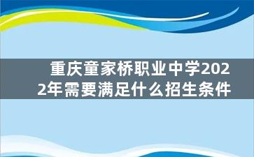 重庆童家桥职业中学2022年需要满足什么招生条件