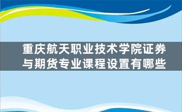 重庆航天职业技术学院证券与期货专业课程设置有哪些