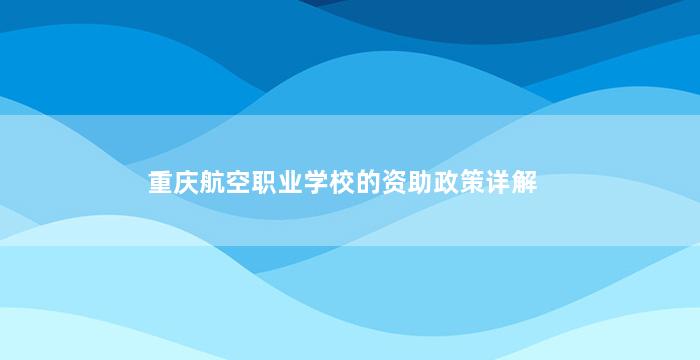 重庆航空职业学校的资助政策详解