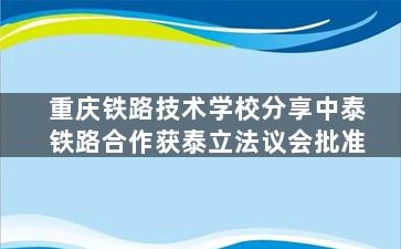 重庆铁路技术学校分享中泰铁路合作获泰立法议会批准
