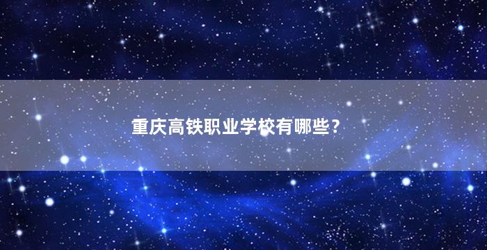 重庆高铁职业学校有哪些？